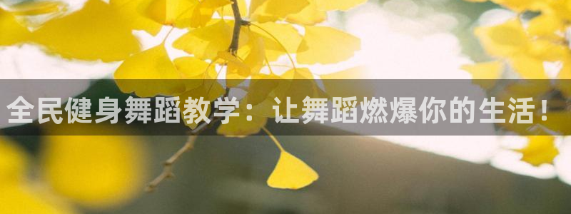 尊龙凯时投诉最狠的方法：全民健身舞蹈教学：让舞蹈燃爆你的